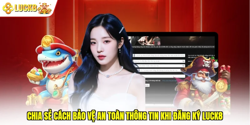 Chia sẻ cách bảo vệ an toàn thông tin khi đăng ký Luck8