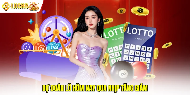 Dự đoán lô hôm nay qua nhịp tăng giảm
