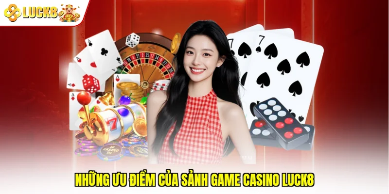 Những ưu điểm của sảnh game Casino Luck8 