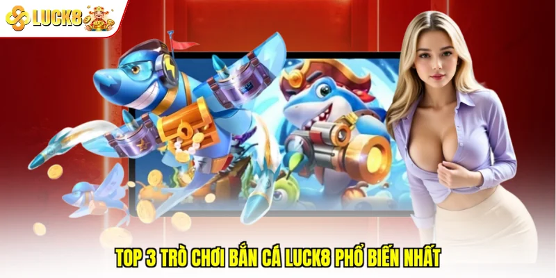 Top 3 trò chơi bắn cá Luck8 phổ biến nhất