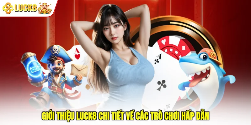 Giới thiệu Luck8 chi tiết về các trò chơi hấp dẫn
