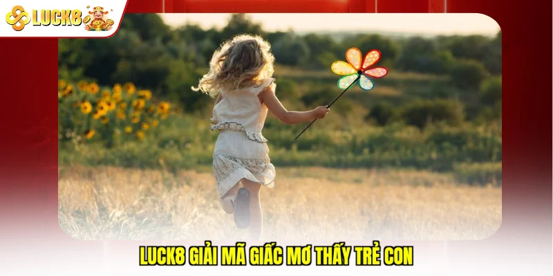Luck8 giải mã giấc mơ thấy trẻ con 